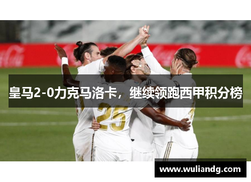 皇马2-0力克马洛卡，继续领跑西甲积分榜